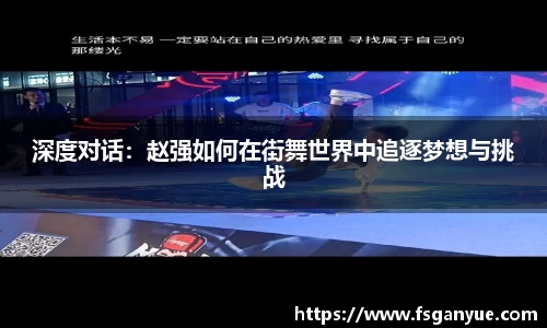 深度对话：赵强如何在街舞世界中追逐梦想与挑战