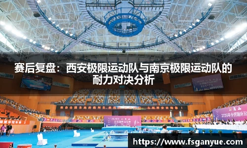 赛后复盘：西安极限运动队与南京极限运动队的耐力对决分析