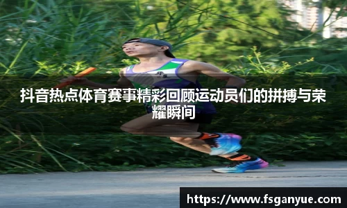 抖音热点体育赛事精彩回顾运动员们的拼搏与荣耀瞬间