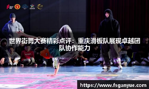世界街舞大赛精彩点评：重庆滑板队展现卓越团队协作能力