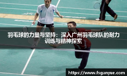 羽毛球的力量与坚持：深入广州羽毛球队的耐力训练与精神探索