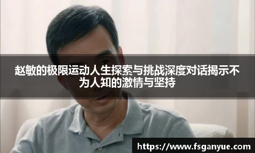 赵敏的极限运动人生探索与挑战深度对话揭示不为人知的激情与坚持