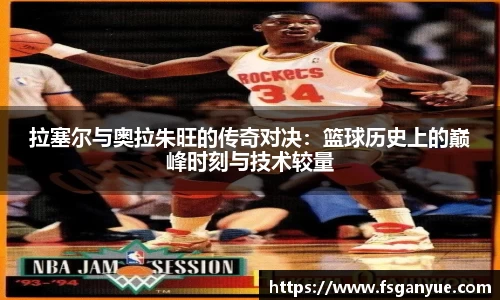拉塞尔与奥拉朱旺的传奇对决：篮球历史上的巅峰时刻与技术较量