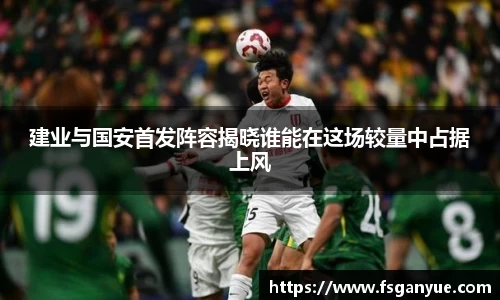 建业与国安首发阵容揭晓谁能在这场较量中占据上风